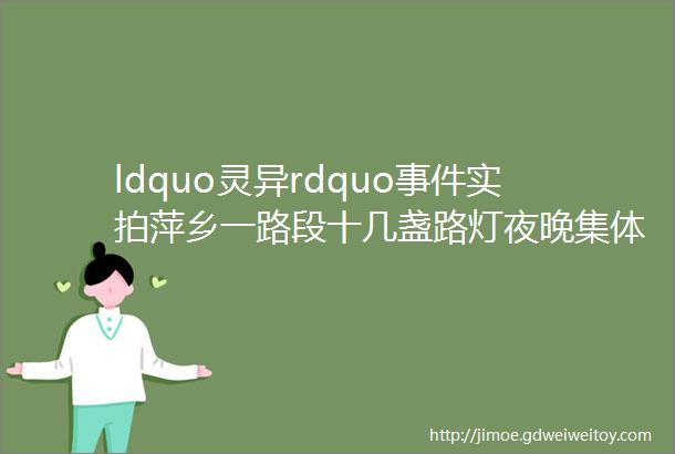 ldquo灵异rdquo事件实拍萍乡一路段十几盏路灯夜晚集体闪烁网友和鬼一起蹦迪