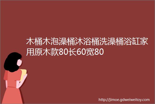 木桶木泡澡桶沐浴桶洗澡桶浴缸家用原木款80长60宽80